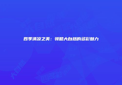 四季清凉之美：领略大自然的多彩魅力