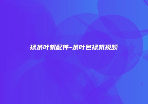 揉茶叶机配件-茶叶包揉机视频