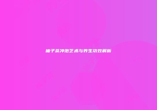 柚子茶冲泡艺术与养生功效解析