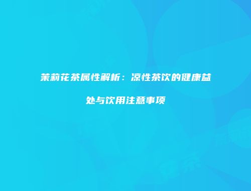 茉莉花茶属性解析：凉性茶饮的健康益处与饮用注意事项