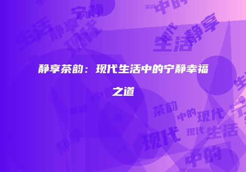 静享茶韵：现代生活中的宁静幸福之道