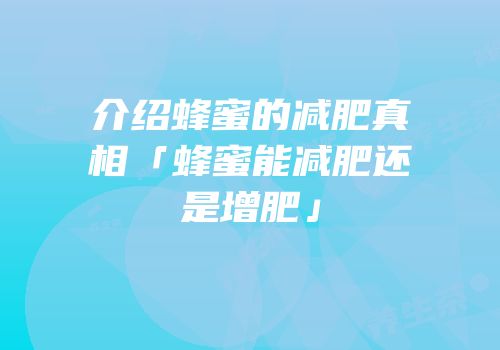 介绍蜂蜜的减肥真相「蜂蜜能减肥还是增肥」
