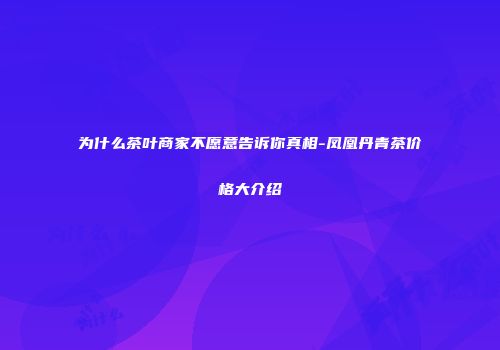 为什么茶叶商家不愿意告诉你真相-凤凰丹青茶价格大介绍