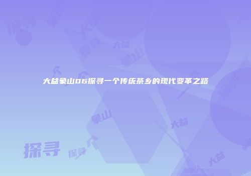 大益象山06探寻一个传统茶乡的现代变革之路