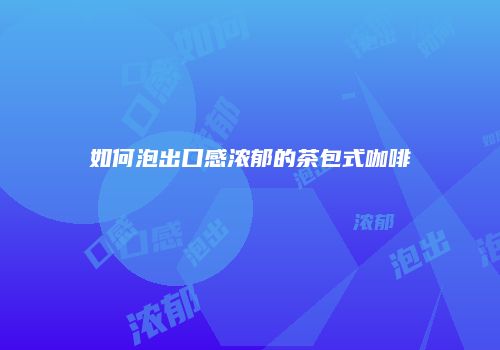 如何泡出口感浓郁的茶包式咖啡