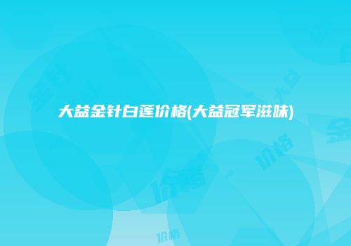 大益金针白莲价格(大益冠军滋味)