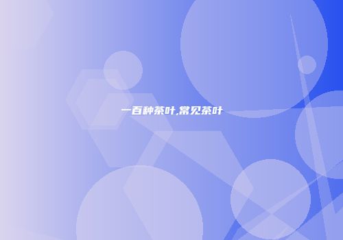 一百种茶叶,常见茶叶