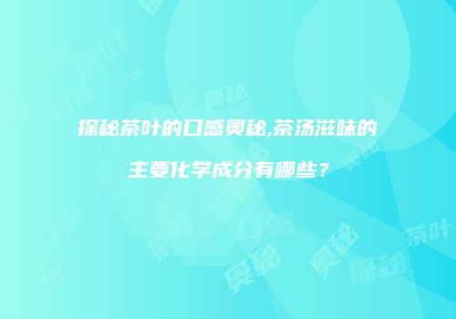 探秘茶叶的口感奥秘,茶汤滋味的主要化学成分有哪些？