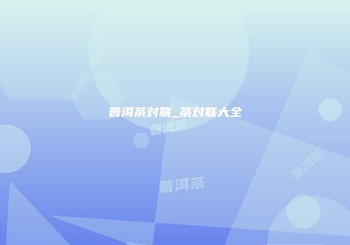 普洱茶对联_茶对联大全