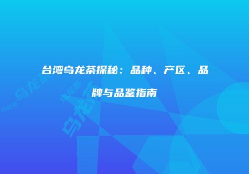 台湾乌龙茶探秘：品种、产区、品牌与品鉴指南