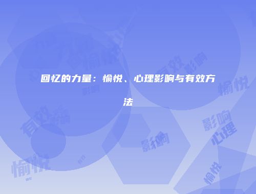 回忆的力量：愉悦、心理影响与有效方法