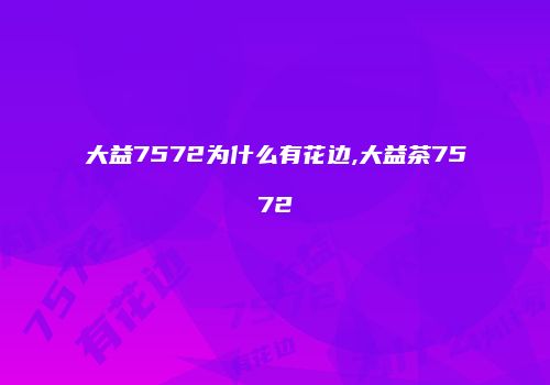 大益7572为什么有花边,大益茶7572