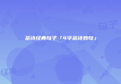 茶诗经典句子「4字茶诗妙句」