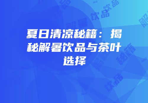 夏日清凉秘籍：揭秘解暑饮品与茶叶选择