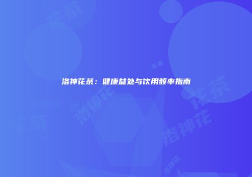 洛神花茶：健康益处与饮用频率指南