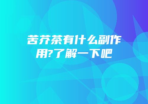 苦芥茶有什么副作用?了解一下吧