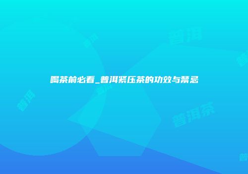 喝茶前必看_普洱紧压茶的功效与禁忌