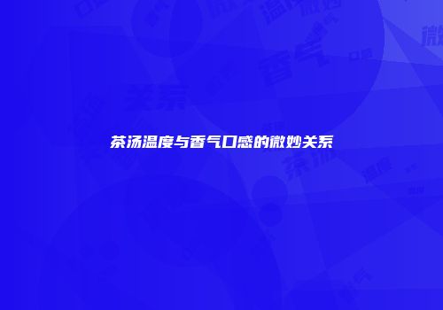 茶汤温度与香气口感的微妙关系