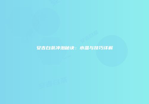 安吉白茶冲泡秘诀：水温与技巧详解