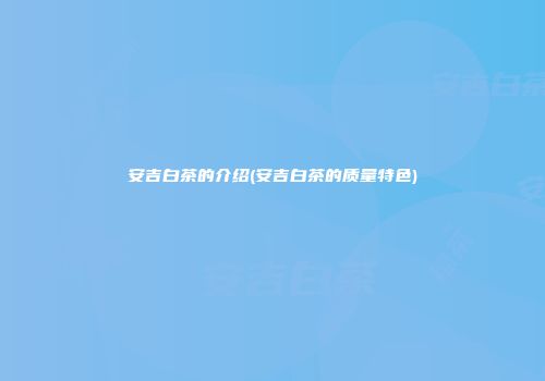 安吉白茶的介绍(安吉白茶的质量特色)