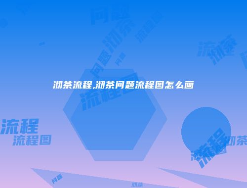 沏茶流程,沏茶问题流程图怎么画