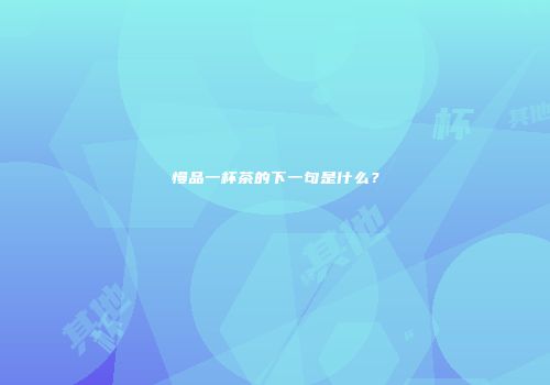 慢品一杯茶的下一句是什么？
