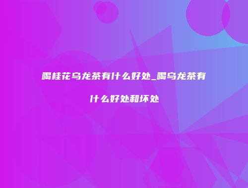 喝桂花乌龙茶有什么好处_喝乌龙茶有什么好处和坏处