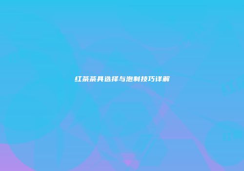 红茶茶具选择与泡制技巧详解