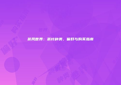 茶风世界：茶叶种类、偏好与购买指南