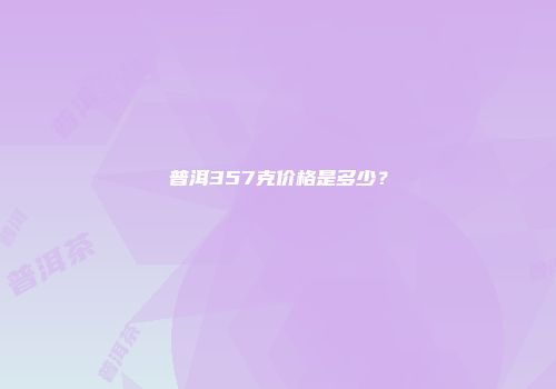 普洱357克价格是多少？