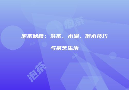 泡茶秘籍：洗茶、水温、倒水技巧与茶艺生活