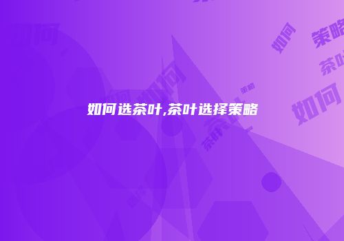 如何选茶叶,茶叶选择策略