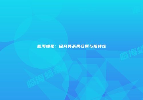 临海蟠毫：探究其茶类归属与独特性