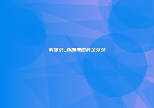 调味茶_新加坡伯爵金芽茶