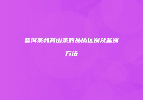 普洱茶和高山茶的品质区别及鉴别方法