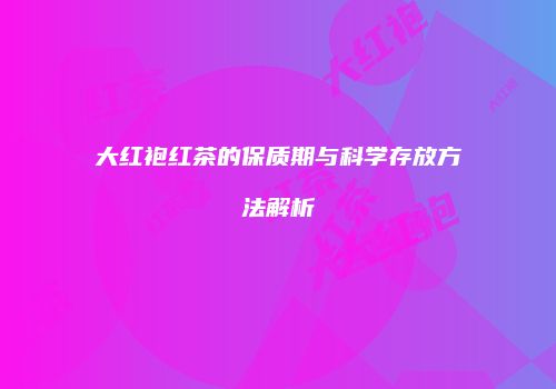 大红袍红茶的保质期与科学存放方法解析