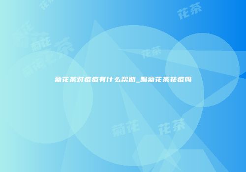 菊花茶对痘痘有什么帮助_喝菊花茶祛痘吗