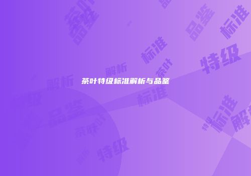 茶叶特级标准解析与品鉴