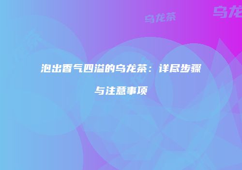 泡出香气四溢的乌龙茶：详尽步骤与注意事项