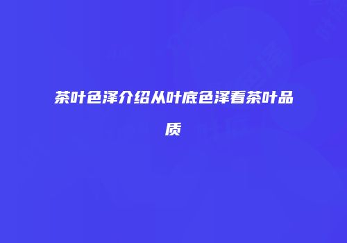 茶叶色泽介绍从叶底色泽看茶叶品质