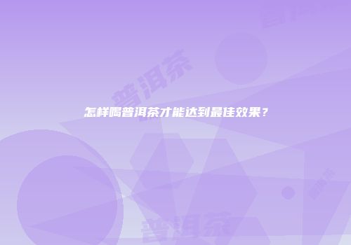 怎样喝普洱茶才能达到最佳效果？