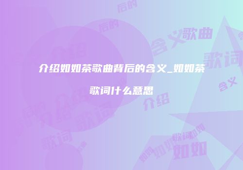 介绍如如茶歌曲背后的含义_如如茶歌词什么意思