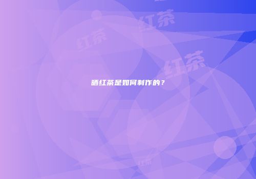 晒红茶是如何制作的？