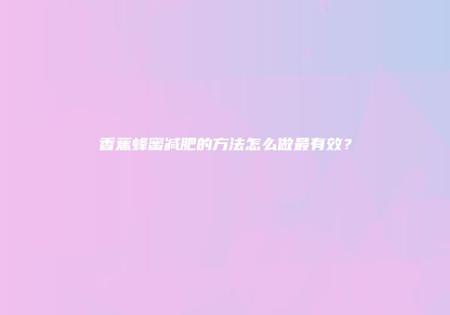 香蕉蜂蜜减肥的方法怎么做最有效？