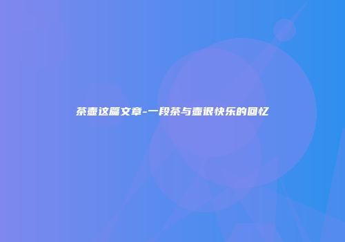 茶壶这篇文章-一段茶与壶很快乐的回忆
