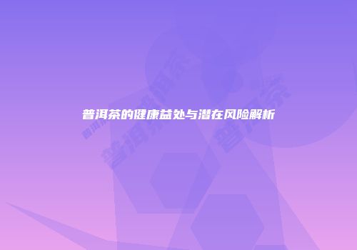 普洱茶的健康益处与潜在风险解析
