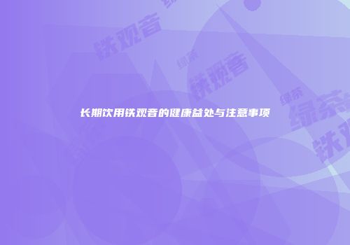 长期饮用铁观音的健康益处与注意事项