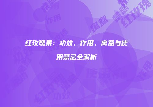 红玫瑰果：功效、作用、寓意与使用禁忌全解析