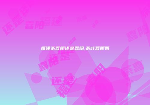 福建茶喜阴还是喜阳,茶叶喜阴吗