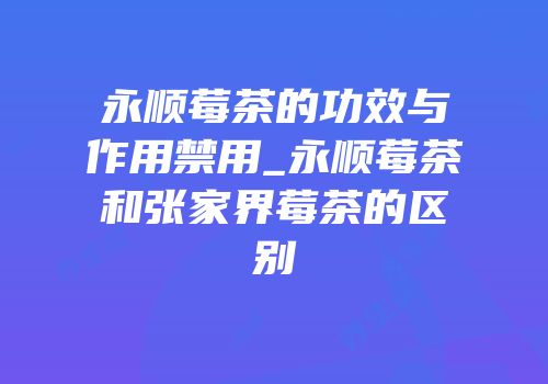 永顺莓茶的功效与作用禁用_永顺莓茶和张家界莓茶的区别